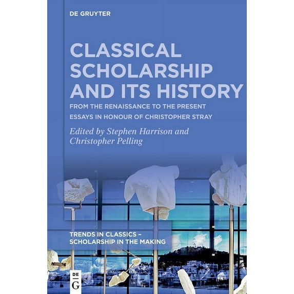 Trends in Classics - Scholarship in the Classical Scholarship and Its History: From the Renaissance to the Present. Essays in Honour of Christopher Stray, Book 1, (Hardcover)