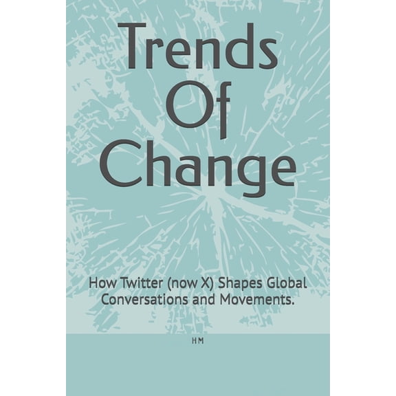 Trends Of Change: How Twitter (now X) Shapes Global Conversations and Movements., (Paperback)