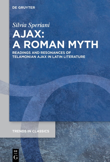 Trends in Classics - Supplementary Volum Ajax: A Roman Myth: Readings and Resonances of Telamonian Ajax in Latin Literature, (Hardcover)