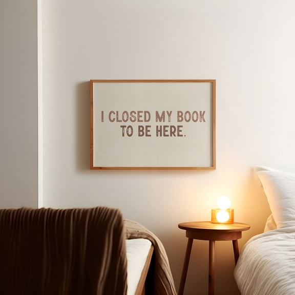Trendy Reading Poster, Book Lover Posters, I Closed My Book To Be Here, Bookish, Wall Art, Bookworm Wall Art, Unframed Poster Size 12x18