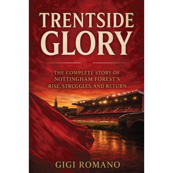 Trentside Glory: The Complete Story of Nottingham Forest's Rise, Struggles, and Return, (Paperback)