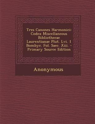 Tres Canones Harmonici: Codex Miscellaneous Bibliothecae Laurentianae Plut. LVI. 1 Bombyc. Fol. Saec. XIII. Paperback