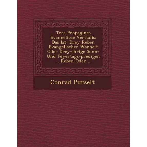 Tres Propagines Evangelicae Veritalis : Das Ist: Drey Reben Evangelischer Warheit Oder Drey-Jhrige Sonn- Und Feyertags-Predigen ... Reben Oder ... (Paperback)