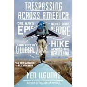 Trespassing Across America One Mans Epic, Never-Done-Before and Sort of Illegal Hike Across the Heartland, Paperback