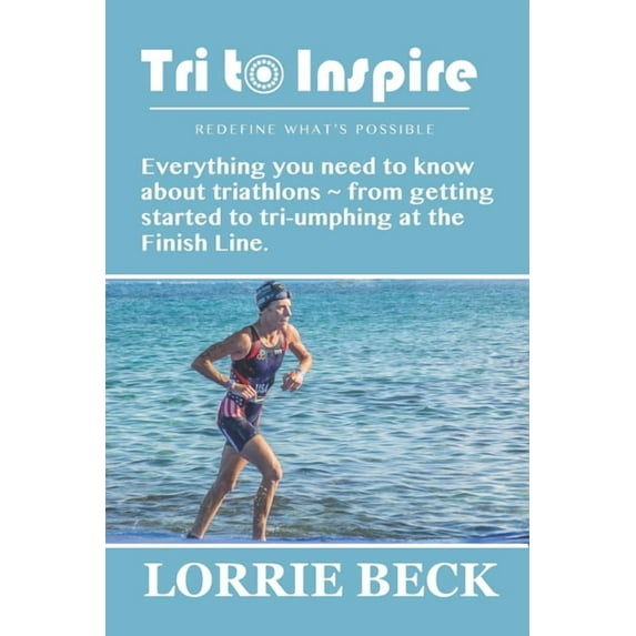 Tri to Inspire : Everything you need to know about triathlons from getting started to tri-umphing at the Finish Line. (Paperback)
