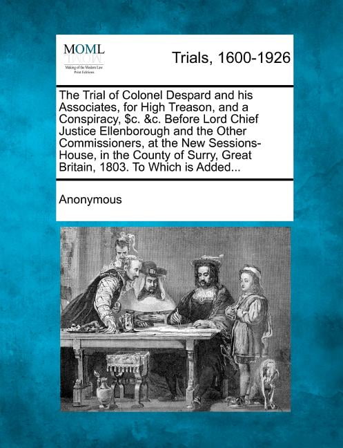 The Trial of Colonel Despard and His Associates, for High Treason, and ...