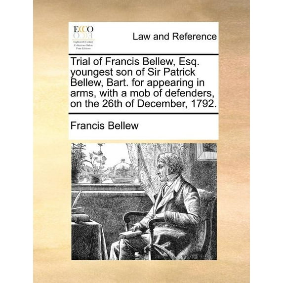 Trial of Francis Bellew, Esq. Youngest Son of Sir Patrick Bellew, Bart. for Appearing in Arms, with a Mob of Defenders, on the 26th of December, 1792. (Paperback)