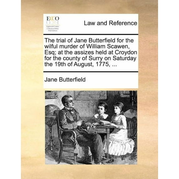 The Trial of Jane Butterfield for the Wilful Murder of William Scawen, Esq; At the Assizes Held at Croydon for the County of Surry on Saturday the 19th of August, 1775, ... (Paperback)