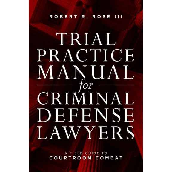 Trial Practice Manual for Criminal Defense Lawyers: A Field Guide to Courtroom Combat, Fifth Edition, (Paperback)