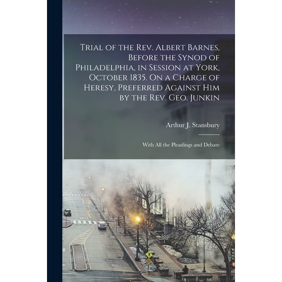 Trial of the Rev. Albert Barnes, Before the Synod of Philadelphia, in Session at York, October 1835. On a Charge of Heresy, Preferred Against Him by the Rev. Geo. Junkin : With All the Pleadings and Debate (Paperback)