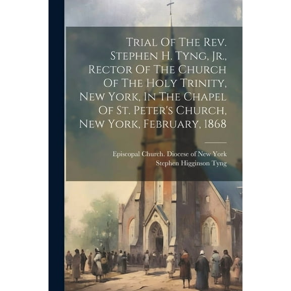 Trial Of The Rev. Stephen H. Tyng, Jr., Rector Of The Church Of The Holy Trinity, New York, In The Chapel Of St. Peter's, (Paperback)