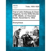 Trial of John Holloway & Owen Haggerty, for the Wilful Murder of Mr. Steele, on Hounslow Heath, November 6, 1802 Paperback