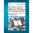 thumbnail image 1 of Trial of Prof. John W. Webster for the Murder of Dr. George Parkman (Paperback), 1 of 1