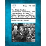 The Trials of Arthur Thistlewood, James Ings, John Thomas Brunt, Richard Tidd, William Davidson, and Others, for Hign Tr, Paperback