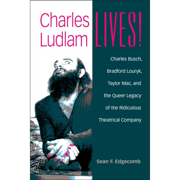 Triangulations: Lesbian/Gay/Queer Theater/Drama/Performance: Charles Ludlam Lives! : Charles Busch, Bradford Louryk, Taylor Mac, and the Queer Legacy of the Ridiculous Theatrical Company (Paperback)