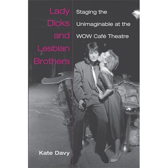 Triangulations: Lesbian/Gay/Queer Theater/Drama/Performance: Lady Dicks and Lesbian Brothers : Staging the Unimaginable at the WOW Caf Theatre (Paperback)