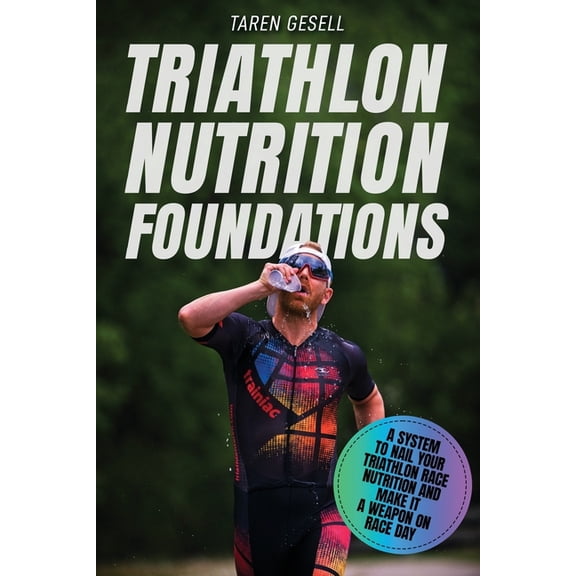 Triathlon Nutrition Foundations: A System to Nail your Triathlon Race Nutrition and Make It a Weapon (Paperback) by Triathlon Taren Gesell