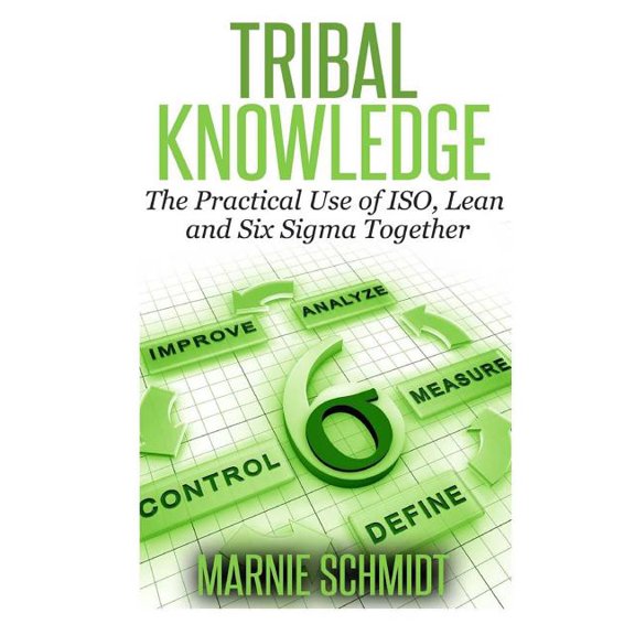Tribal Knowledge : The Practical Use of Iso, Lean and Six Sigma Together