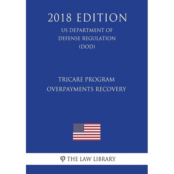 TRICARE Program - Overpayments Recovery US Department of Defense Regulation DOD 2018 Edition Paperback 172268366X 9781722683665 The Law Library