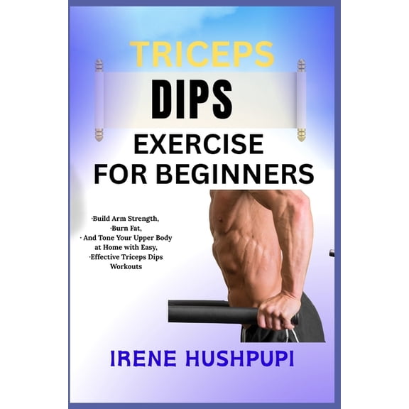 Triceps Dips Exercise for Beginners: -Build Arm Strength, -Burn Fat, -And Tone Your Upper Body at Home with Easy, -Effec, (Paperback)
