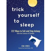 Trick Yourself to Sleep 222 Ways to Fall and Stay Asleep from the Science of Slumber, Hardcover