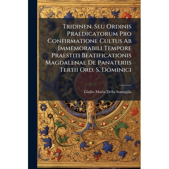 Tridinen. Seu Ordinis Praedicatorum Pro Confirmatione Cultus Ab Immemorabili Tempore Praestiti Beatificationis Magdalenae De Panateriis Tertii Ord. S. Dominici (Paperback)
