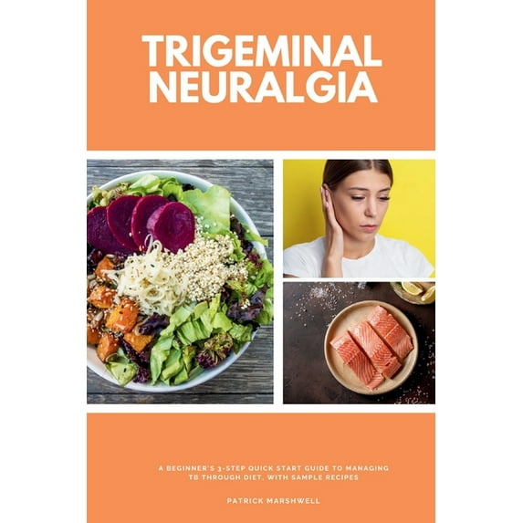 Trigeminal Neuralgia: A Beginner's 3-Step Quick Start Guide to Managing TB Through Diet, With Sample Recipes, (Paperback)