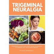 Trigeminal Neuralgia A Beginners 3-Step Quick Start Guide to Managing TB Through Diet, With Sample Recipes, Paperback