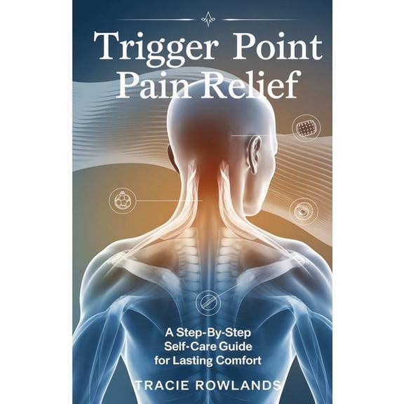 Trigger Point Pain Relief: A Step-by-Step Self-Care Guide for Lasting Comfort, (Paperback)