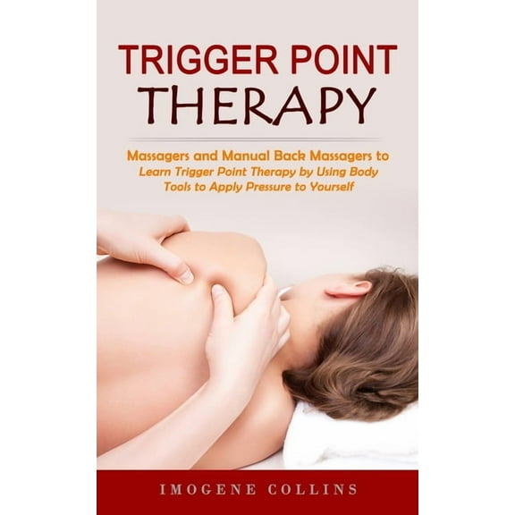 Trigger Point Therapy: Massagers and Manual Back Massagers to Relieve Pain (Learn Trigger Point Therapy by Using Body To, (Paperback)
