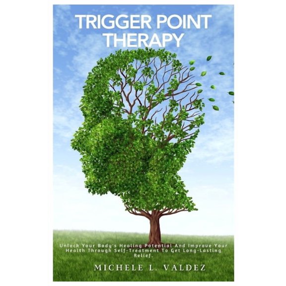 Trigger Point Therapy: Unlock Your Body's Healing Potential And Improve Your Health Through Self-Treatment To Get Long-L, (Paperback)