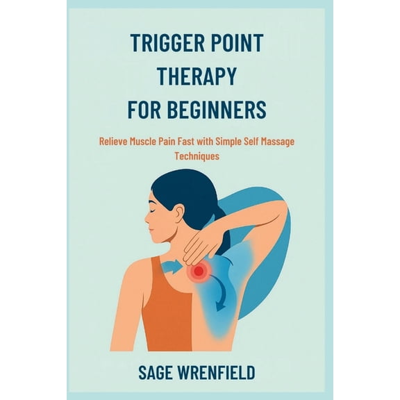 Trigger Point Therapy for Beginners: Relieve Muscle Pain Fast with Simple Self Massage Techniques, (Paperback)