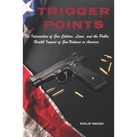 Trigger Points: The Intersection of Gun Culture, Laws, and the Public Health Impact of Gun Violence in America, (Paperback)