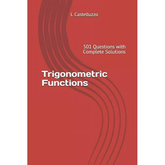 Trigonometric Functions: 501 Questions with Complete Solutions (Paperback) by L Castelluzzo
