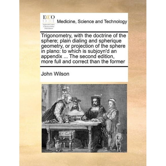 Trigonometry, with the Doctrine of the Sphere; Plain Dialing and Spherique Geometry, or Projection of the Sphere in Plano: To Which Is Subjoyn'd an Appendix ... the Second Edition, More Full and Corre
