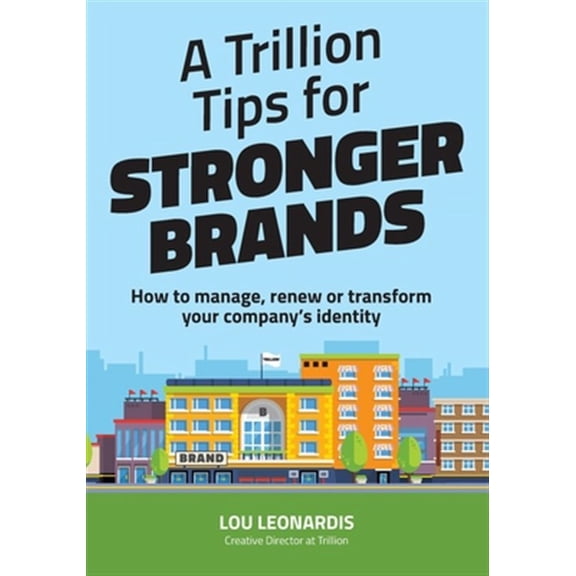 Trillion Tips for Stronger Brands : How to Manage, Renew or Transform Your Company's Identity
