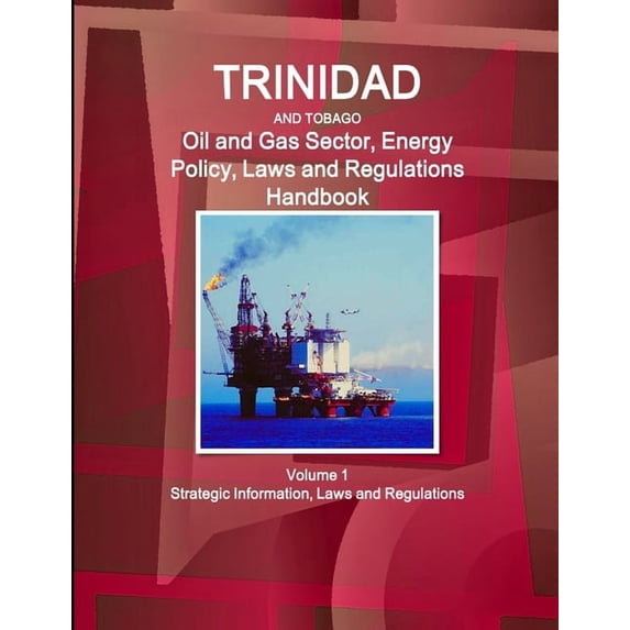 Trinidad and Tobago Oil and Gas Sector, Energy Policy, Laws and Regulations Handbook Volume 1 Strategic Information, Law, (Paperback)
