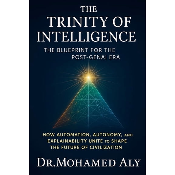 The Trinity of Intelligence The Trinity of Intelligence - The Blueprint for the Post-GenAI Era: How Automation, Autonomy, and Explainability Unite t, Book 1, (Paperback)