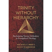 Trinity Without Hierarchy Reclaiming Nicene Orthodoxy in Evangelical Theology, Paperback