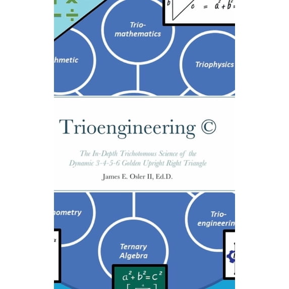 Trioengineering (TM) (c): The In-Depth Trichotomous Science of the Dynamic 3-4-5-6 Golden Upright Right Triangle for Inn, (Hardcover)