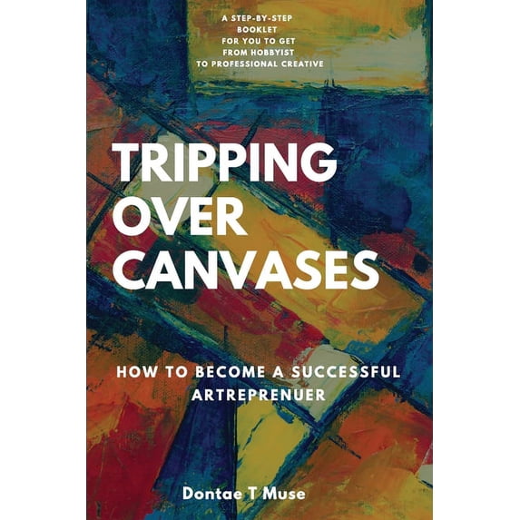 Tripping Over Canvases: How To Become a Successful Artrepreneur, (Paperback)