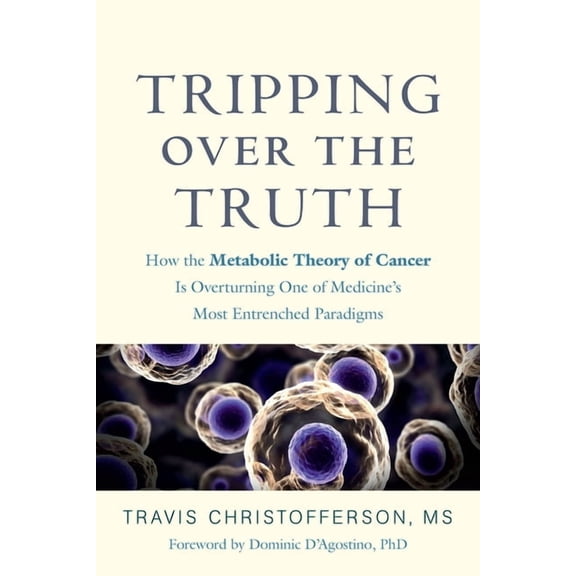 Tripping Over the Truth: How the Metabolic Theory of Cancer Is Overturning One of Medicine's Most Entrenched Paradigms, (Hardcover)