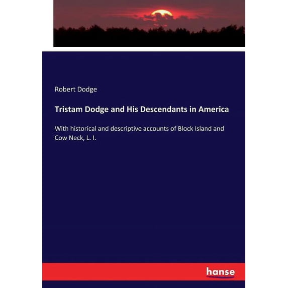 Tristam Dodge and His Descendants in America: With historical and descriptive accounts of Block Island and Cow Neck, L. , (Paperback)