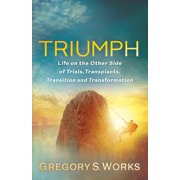 Triumph Life on the Other Side of Trials, Transplants, Transition and Transformation, Paperback