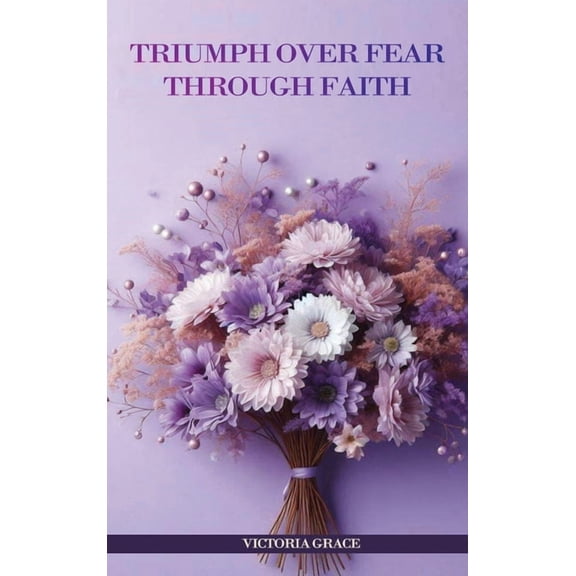 Triumph Over Fear Through Faith..., (Hardcover)