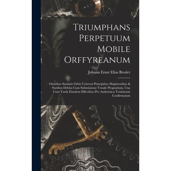 Triumphans Perpetuum Mobile Orffyreanum: Omnibus Summis Orbis Universi Principibus Magistratibus & Statibus Debita Cum S, (Hardcover)