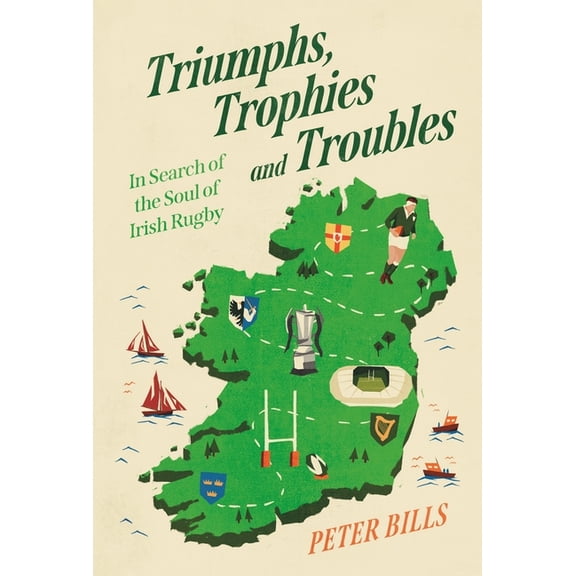 Triumphs, Trophies and Troubles: In Search of the Soul of Irish Rugby, (Hardcover)