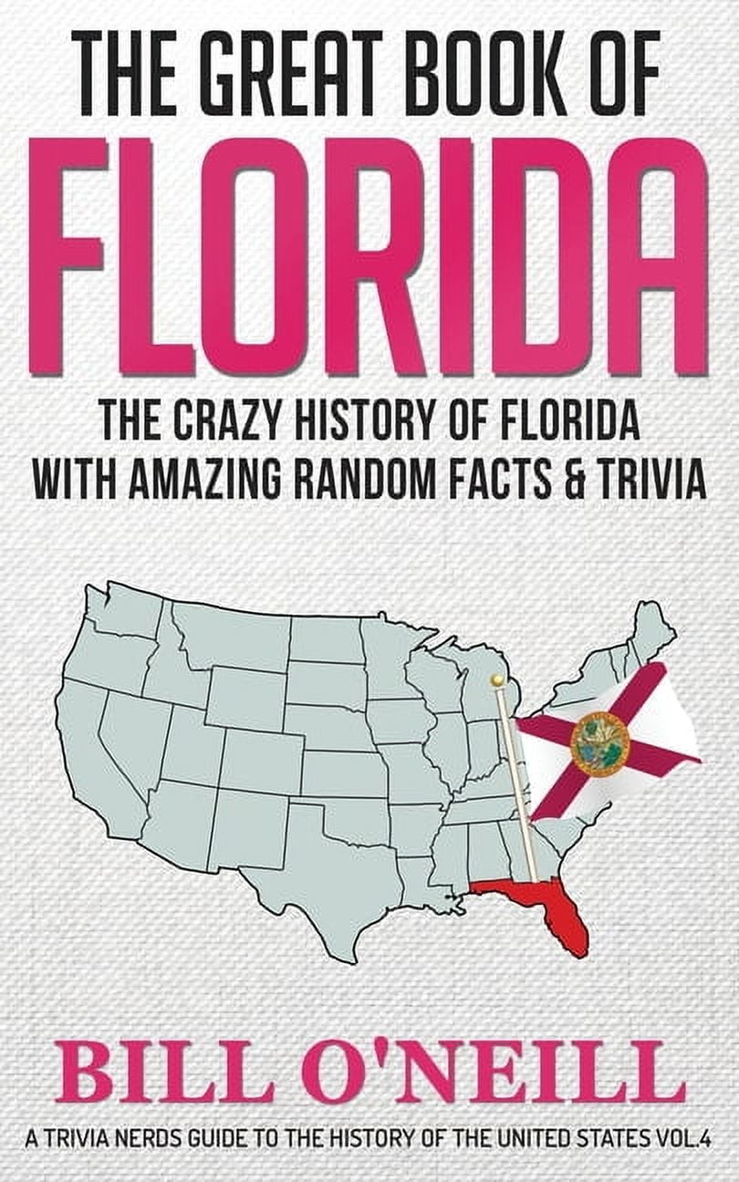 BILL O'NEILL A Trivia Nerds Guide to the History of t The Great Book of Florida: The Crazy History of Florida with Amazing Random Facts & Trivia, Book VOL.4, (Paperback)