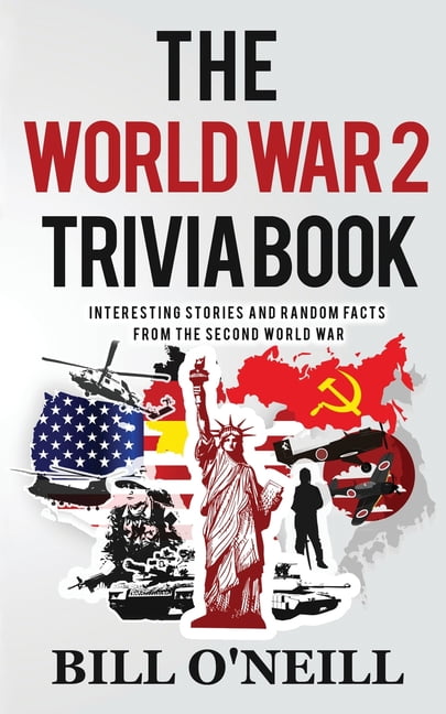 BILL O'NEILL; DWAYNE WALKER Trivia War Books The World War 2 Trivia Book: Interesting Stories and Random Facts from the Second World War, (Paperback)