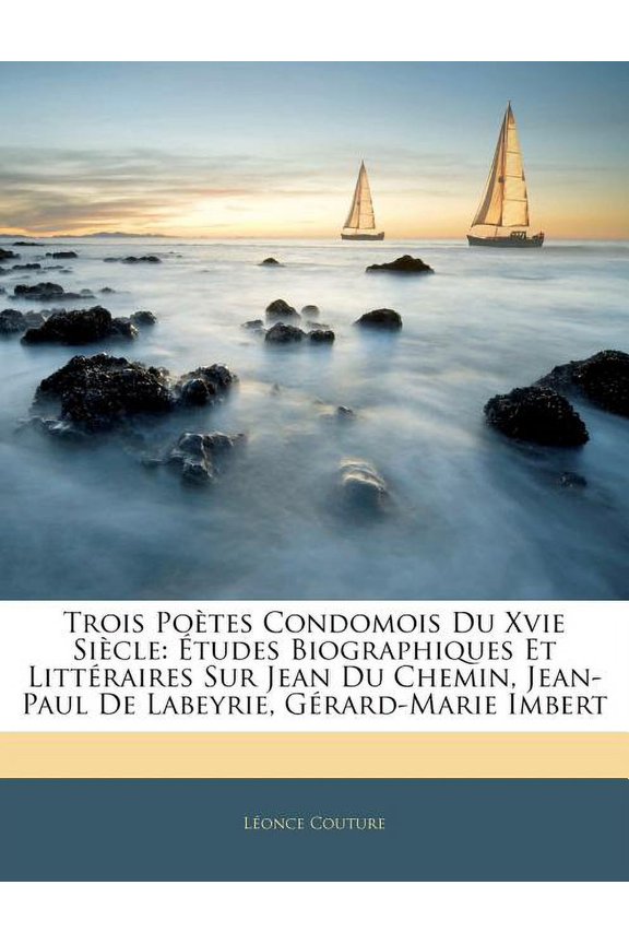 Trois Poetes Condomois Du Xvie Siecle : Etudes Biographiques Et Litteraires Sur Jean Du Chemin, Jean-Paul de Labeyrie, Gerard-Marie Imbert